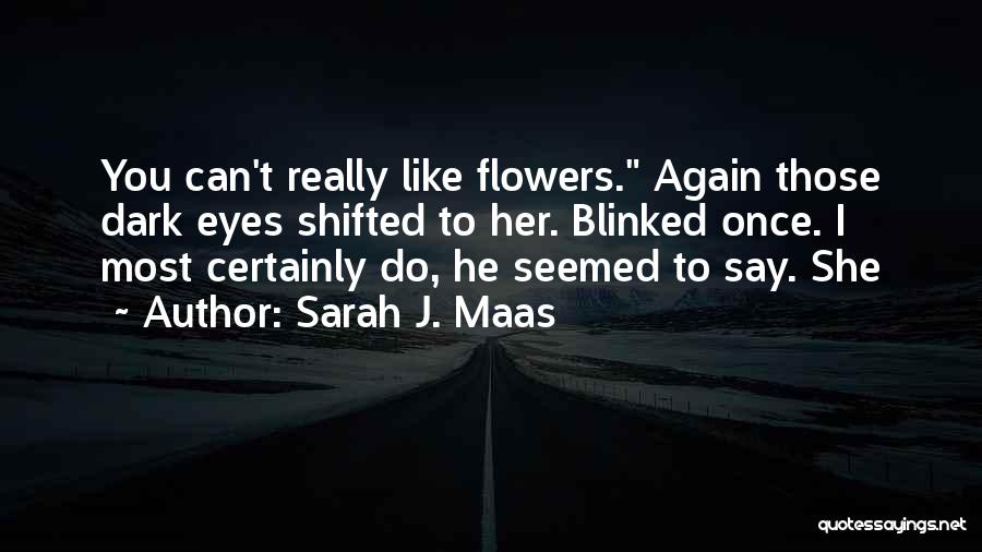Sarah J. Maas Quotes: You Can't Really Like Flowers. Again Those Dark Eyes Shifted To Her. Blinked Once. I Most Certainly Do, He Seemed