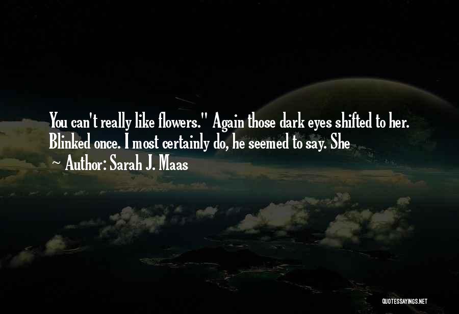 Sarah J. Maas Quotes: You Can't Really Like Flowers. Again Those Dark Eyes Shifted To Her. Blinked Once. I Most Certainly Do, He Seemed