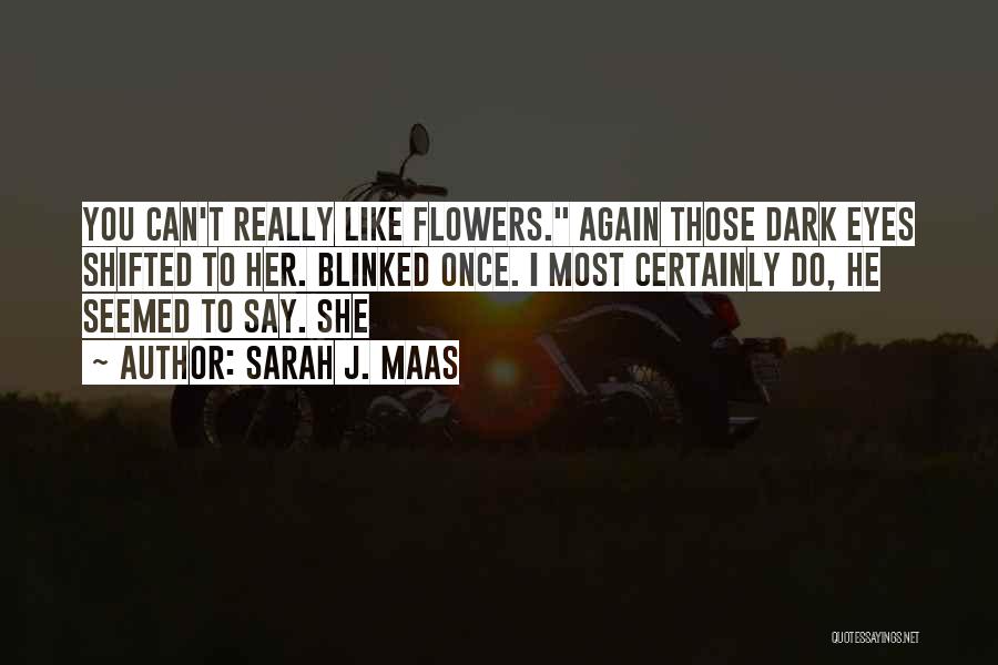 Sarah J. Maas Quotes: You Can't Really Like Flowers. Again Those Dark Eyes Shifted To Her. Blinked Once. I Most Certainly Do, He Seemed