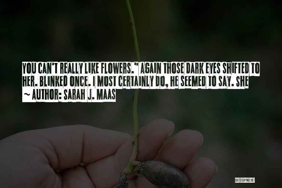 Sarah J. Maas Quotes: You Can't Really Like Flowers. Again Those Dark Eyes Shifted To Her. Blinked Once. I Most Certainly Do, He Seemed