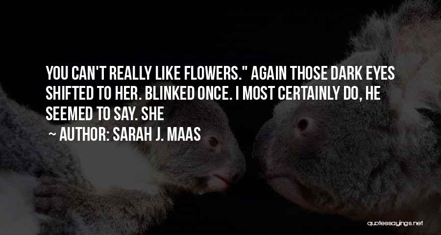 Sarah J. Maas Quotes: You Can't Really Like Flowers. Again Those Dark Eyes Shifted To Her. Blinked Once. I Most Certainly Do, He Seemed