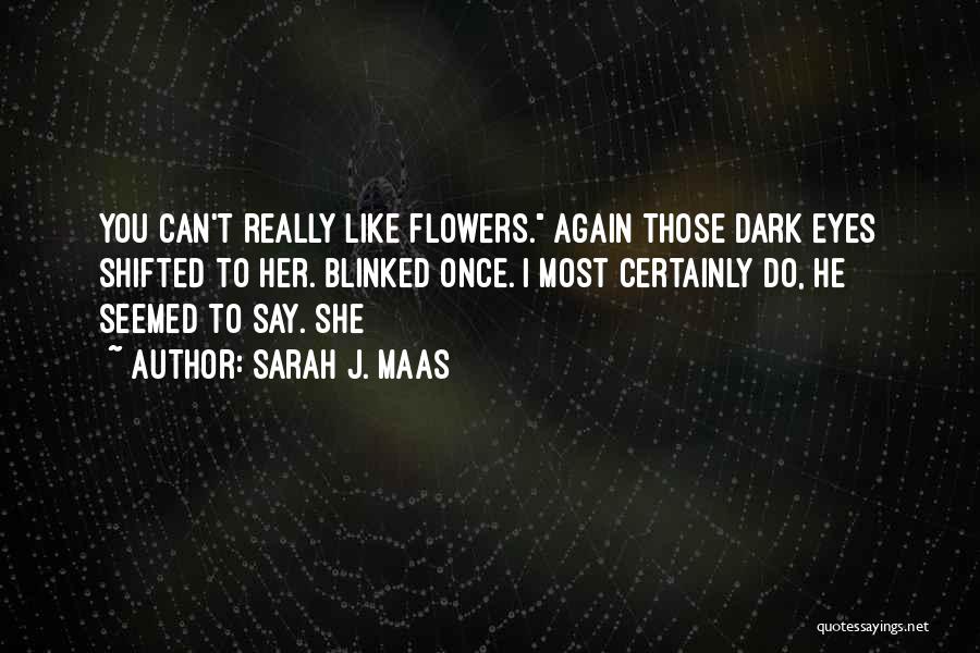 Sarah J. Maas Quotes: You Can't Really Like Flowers. Again Those Dark Eyes Shifted To Her. Blinked Once. I Most Certainly Do, He Seemed
