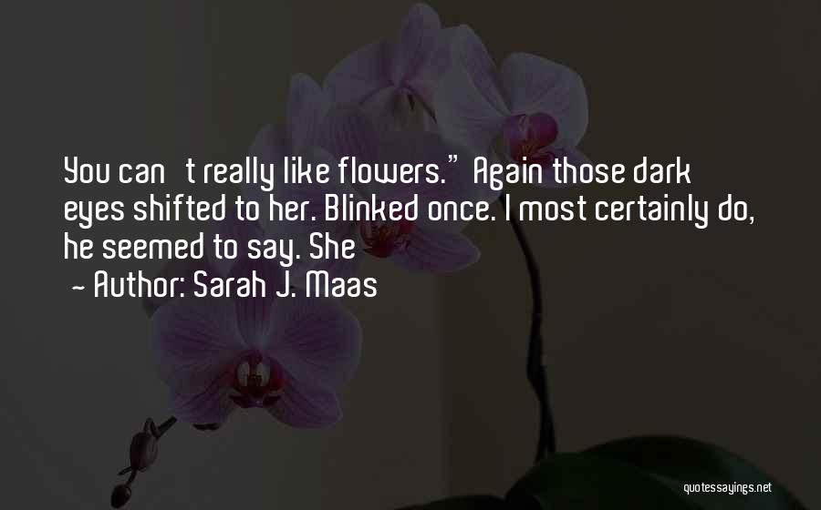 Sarah J. Maas Quotes: You Can't Really Like Flowers. Again Those Dark Eyes Shifted To Her. Blinked Once. I Most Certainly Do, He Seemed