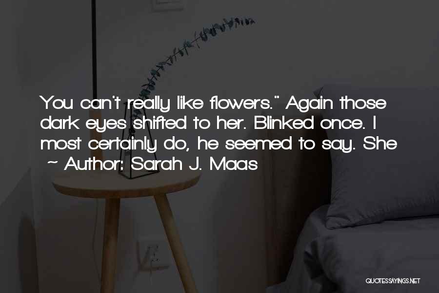 Sarah J. Maas Quotes: You Can't Really Like Flowers. Again Those Dark Eyes Shifted To Her. Blinked Once. I Most Certainly Do, He Seemed