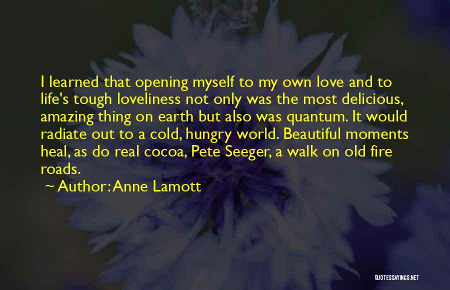 Anne Lamott Quotes: I Learned That Opening Myself To My Own Love And To Life's Tough Loveliness Not Only Was The Most Delicious,