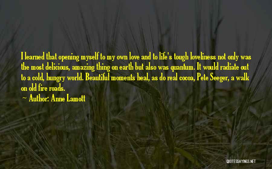 Anne Lamott Quotes: I Learned That Opening Myself To My Own Love And To Life's Tough Loveliness Not Only Was The Most Delicious,