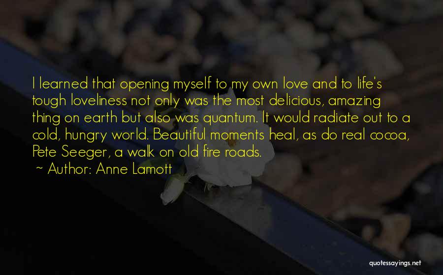 Anne Lamott Quotes: I Learned That Opening Myself To My Own Love And To Life's Tough Loveliness Not Only Was The Most Delicious,