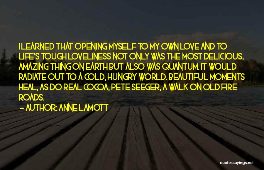 Anne Lamott Quotes: I Learned That Opening Myself To My Own Love And To Life's Tough Loveliness Not Only Was The Most Delicious,
