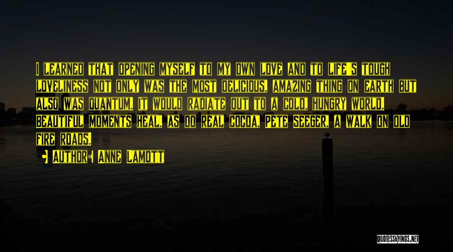 Anne Lamott Quotes: I Learned That Opening Myself To My Own Love And To Life's Tough Loveliness Not Only Was The Most Delicious,
