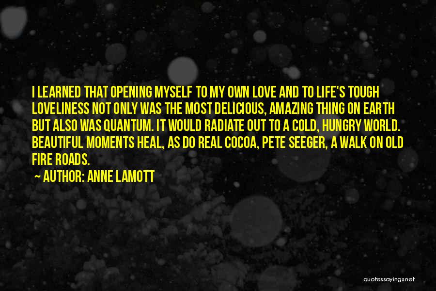 Anne Lamott Quotes: I Learned That Opening Myself To My Own Love And To Life's Tough Loveliness Not Only Was The Most Delicious,