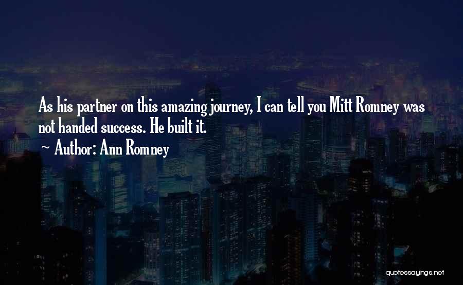 Ann Romney Quotes: As His Partner On This Amazing Journey, I Can Tell You Mitt Romney Was Not Handed Success. He Built It.