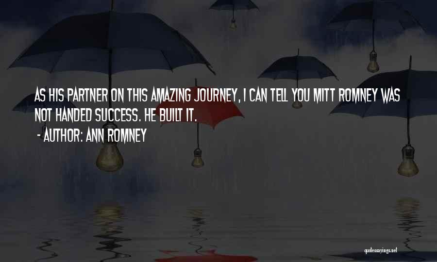 Ann Romney Quotes: As His Partner On This Amazing Journey, I Can Tell You Mitt Romney Was Not Handed Success. He Built It.