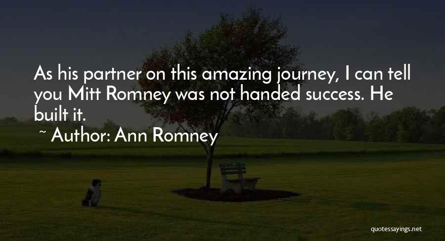 Ann Romney Quotes: As His Partner On This Amazing Journey, I Can Tell You Mitt Romney Was Not Handed Success. He Built It.