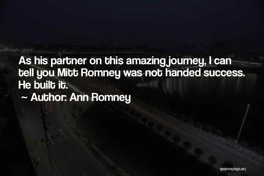 Ann Romney Quotes: As His Partner On This Amazing Journey, I Can Tell You Mitt Romney Was Not Handed Success. He Built It.