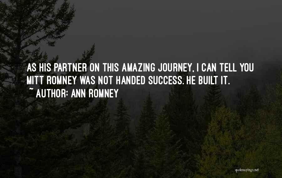 Ann Romney Quotes: As His Partner On This Amazing Journey, I Can Tell You Mitt Romney Was Not Handed Success. He Built It.