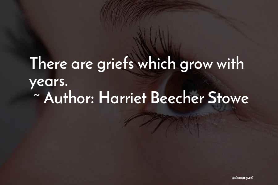 Harriet Beecher Stowe Quotes: There Are Griefs Which Grow With Years.