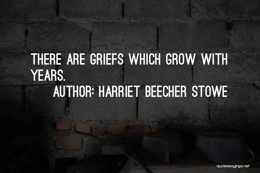 Harriet Beecher Stowe Quotes: There Are Griefs Which Grow With Years.