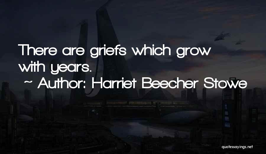 Harriet Beecher Stowe Quotes: There Are Griefs Which Grow With Years.