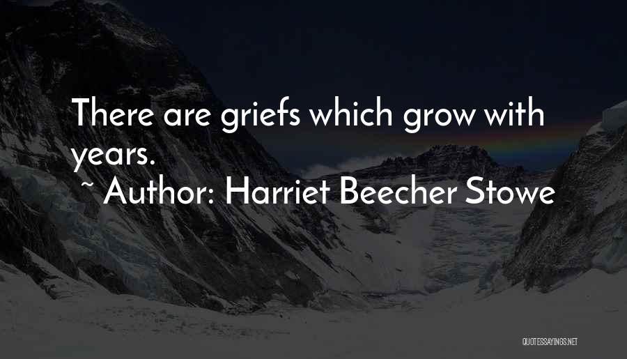 Harriet Beecher Stowe Quotes: There Are Griefs Which Grow With Years.