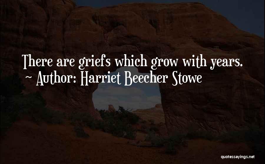 Harriet Beecher Stowe Quotes: There Are Griefs Which Grow With Years.