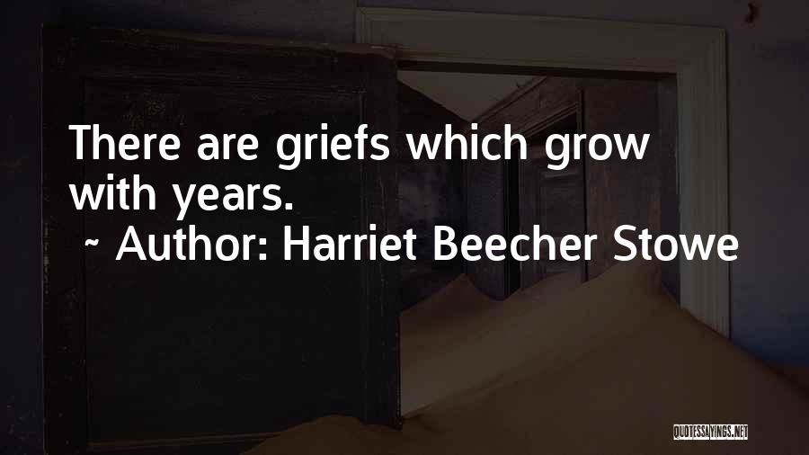 Harriet Beecher Stowe Quotes: There Are Griefs Which Grow With Years.