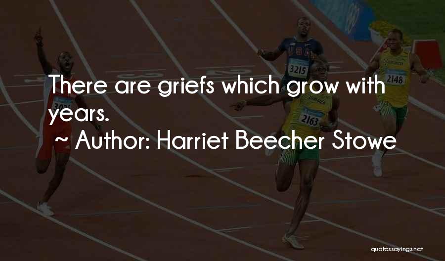 Harriet Beecher Stowe Quotes: There Are Griefs Which Grow With Years.