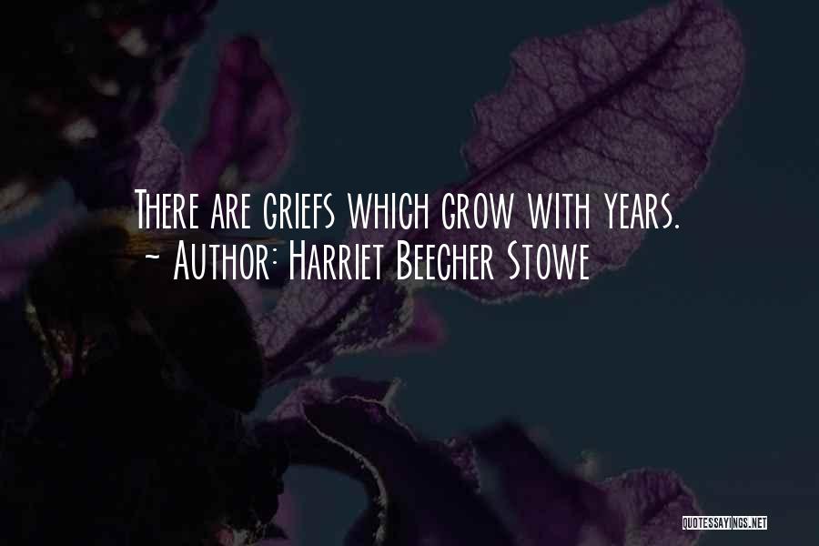 Harriet Beecher Stowe Quotes: There Are Griefs Which Grow With Years.