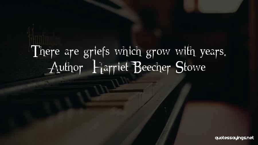 Harriet Beecher Stowe Quotes: There Are Griefs Which Grow With Years.