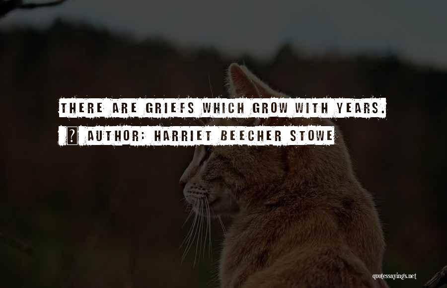 Harriet Beecher Stowe Quotes: There Are Griefs Which Grow With Years.