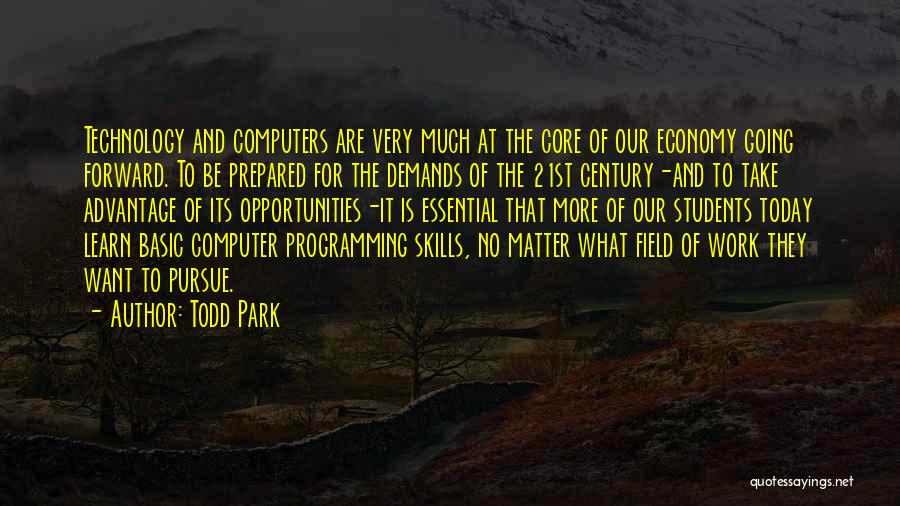 Todd Park Quotes: Technology And Computers Are Very Much At The Core Of Our Economy Going Forward. To Be Prepared For The Demands