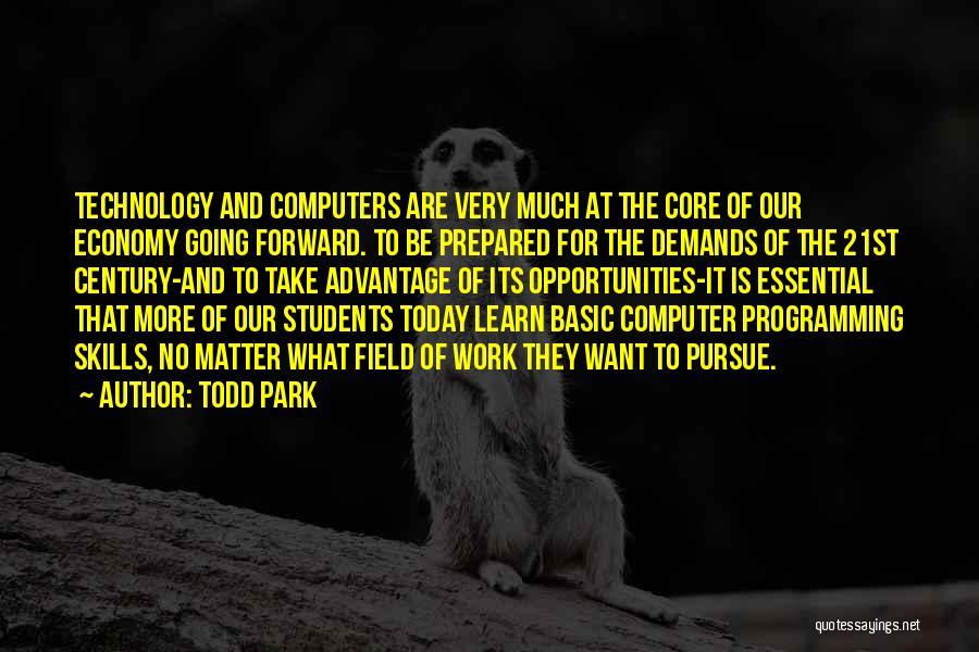 Todd Park Quotes: Technology And Computers Are Very Much At The Core Of Our Economy Going Forward. To Be Prepared For The Demands