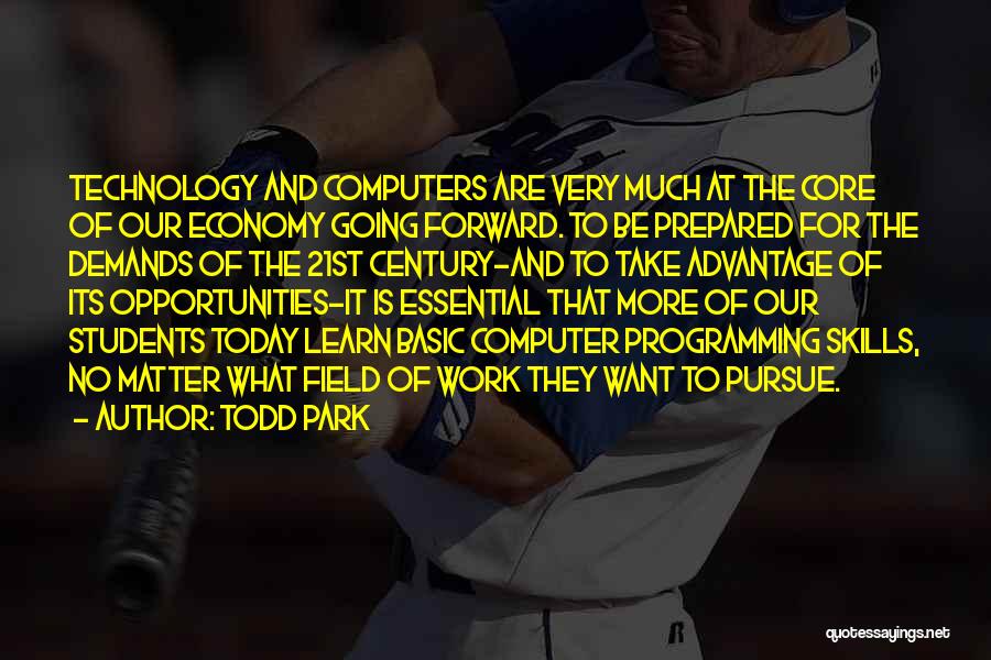 Todd Park Quotes: Technology And Computers Are Very Much At The Core Of Our Economy Going Forward. To Be Prepared For The Demands