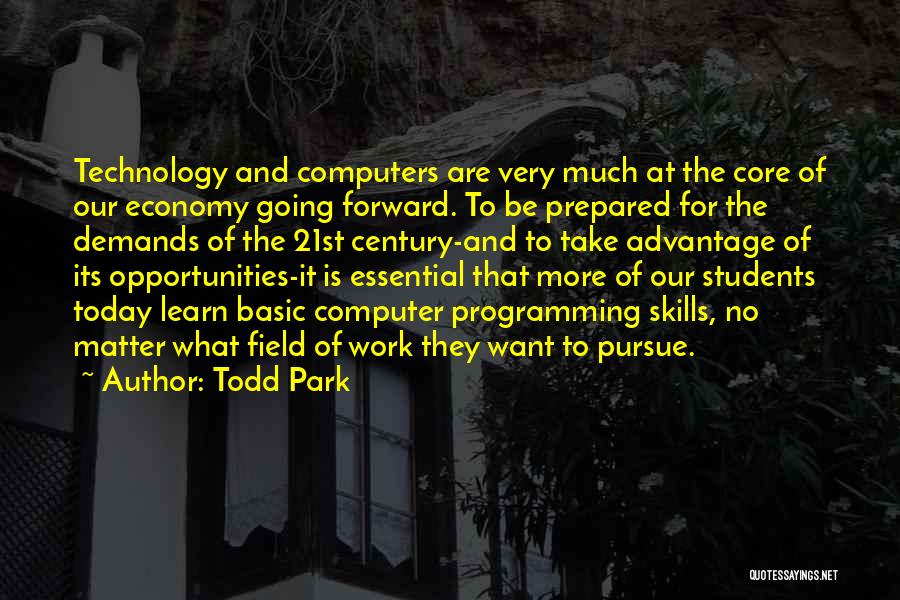 Todd Park Quotes: Technology And Computers Are Very Much At The Core Of Our Economy Going Forward. To Be Prepared For The Demands