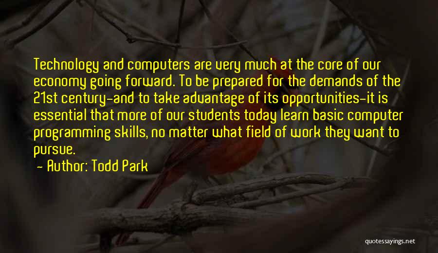 Todd Park Quotes: Technology And Computers Are Very Much At The Core Of Our Economy Going Forward. To Be Prepared For The Demands