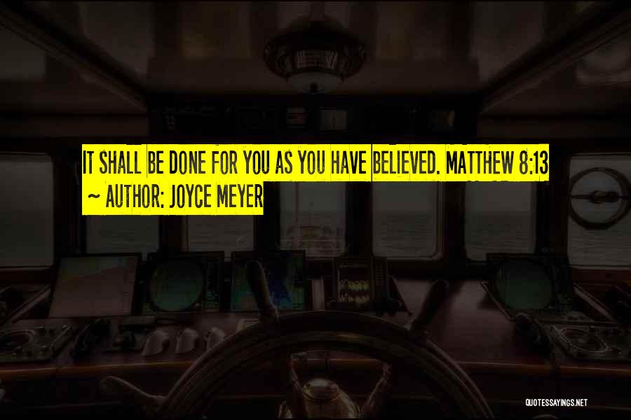 Joyce Meyer Quotes: It Shall Be Done For You As You Have Believed. Matthew 8:13