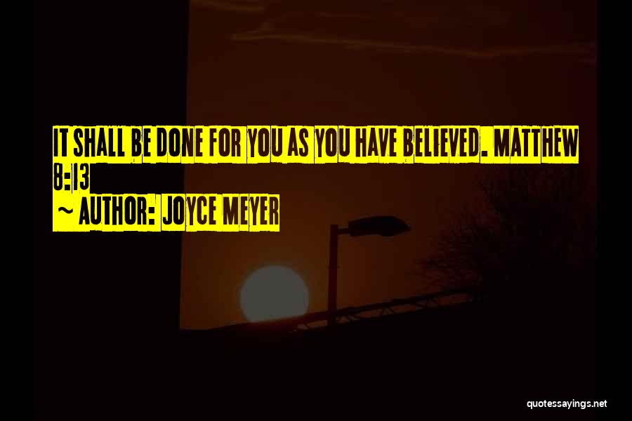 Joyce Meyer Quotes: It Shall Be Done For You As You Have Believed. Matthew 8:13