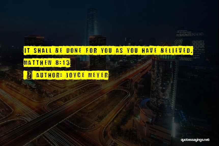 Joyce Meyer Quotes: It Shall Be Done For You As You Have Believed. Matthew 8:13