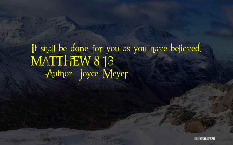Joyce Meyer Quotes: It Shall Be Done For You As You Have Believed. Matthew 8:13