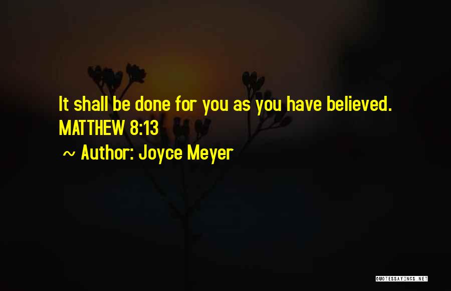 Joyce Meyer Quotes: It Shall Be Done For You As You Have Believed. Matthew 8:13