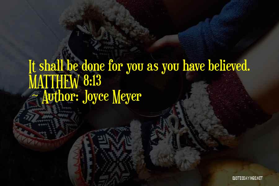 Joyce Meyer Quotes: It Shall Be Done For You As You Have Believed. Matthew 8:13