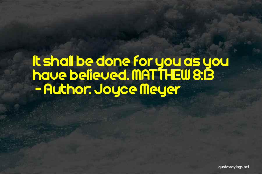 Joyce Meyer Quotes: It Shall Be Done For You As You Have Believed. Matthew 8:13