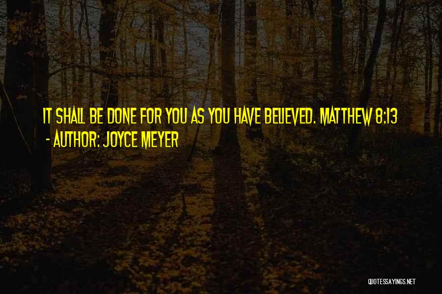 Joyce Meyer Quotes: It Shall Be Done For You As You Have Believed. Matthew 8:13