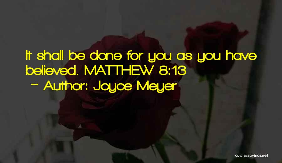 Joyce Meyer Quotes: It Shall Be Done For You As You Have Believed. Matthew 8:13