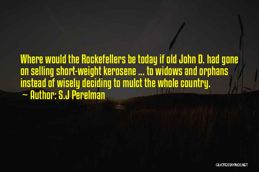 S.J Perelman Quotes: Where Would The Rockefellers Be Today If Old John D. Had Gone On Selling Short-weight Kerosene ... To Widows And