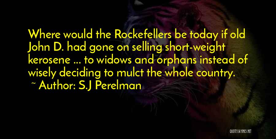 S.J Perelman Quotes: Where Would The Rockefellers Be Today If Old John D. Had Gone On Selling Short-weight Kerosene ... To Widows And