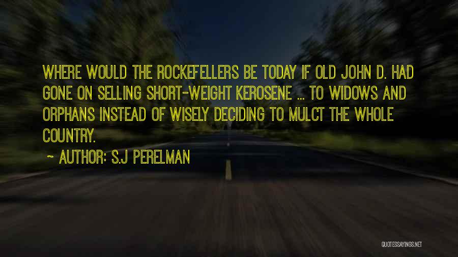 S.J Perelman Quotes: Where Would The Rockefellers Be Today If Old John D. Had Gone On Selling Short-weight Kerosene ... To Widows And