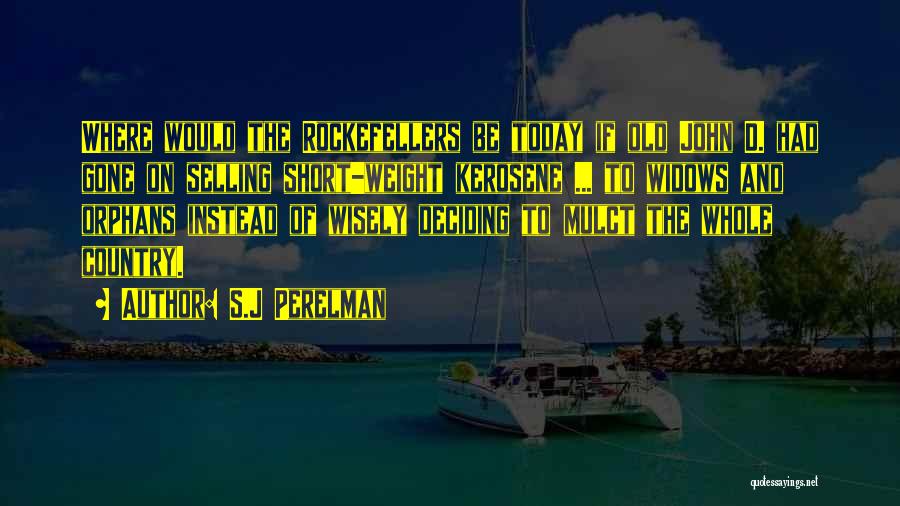 S.J Perelman Quotes: Where Would The Rockefellers Be Today If Old John D. Had Gone On Selling Short-weight Kerosene ... To Widows And