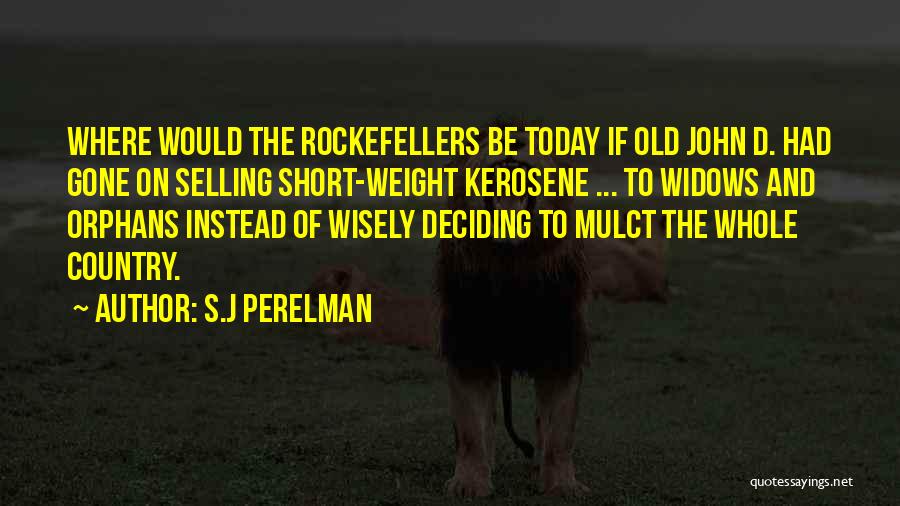 S.J Perelman Quotes: Where Would The Rockefellers Be Today If Old John D. Had Gone On Selling Short-weight Kerosene ... To Widows And