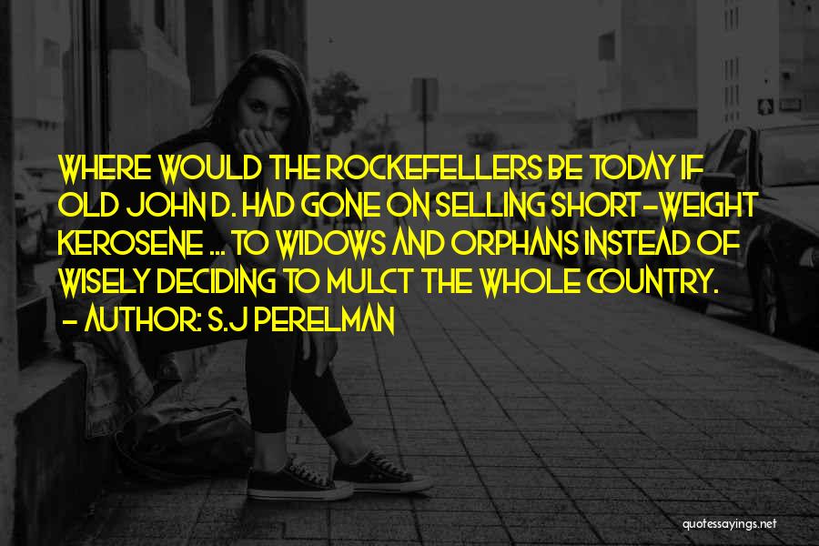 S.J Perelman Quotes: Where Would The Rockefellers Be Today If Old John D. Had Gone On Selling Short-weight Kerosene ... To Widows And