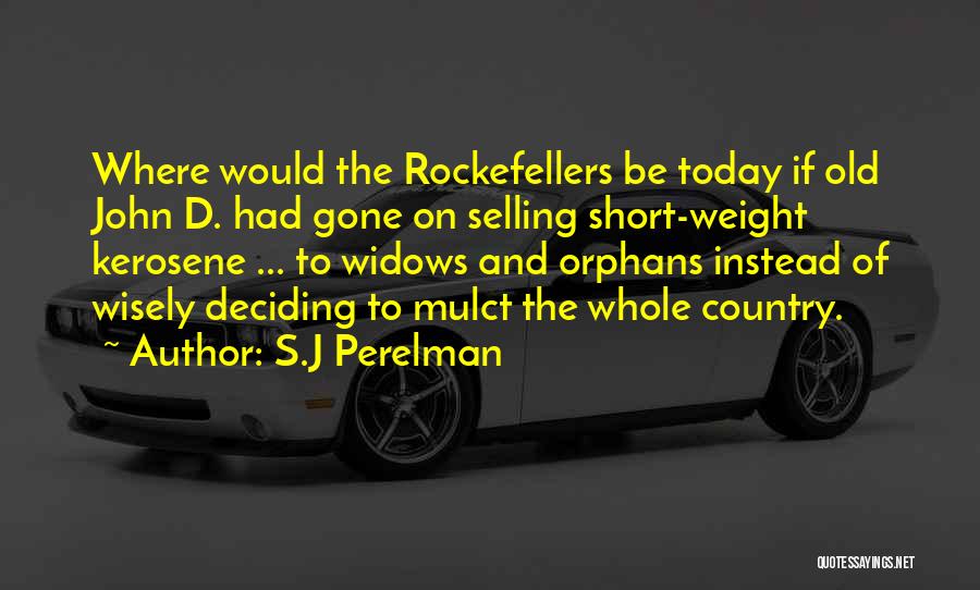 S.J Perelman Quotes: Where Would The Rockefellers Be Today If Old John D. Had Gone On Selling Short-weight Kerosene ... To Widows And